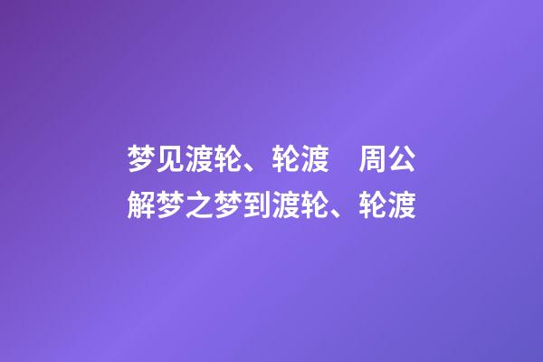 梦见渡轮、轮渡　周公解梦之梦到渡轮、轮渡